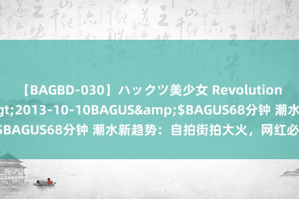 【BAGBD-030】ハックツ美少女 Revolution さくらゆら</a>2013-10-10BAGUS&$BAGUS68分钟 潮水新趋势：自拍街拍大火，网红必学穿搭妙技