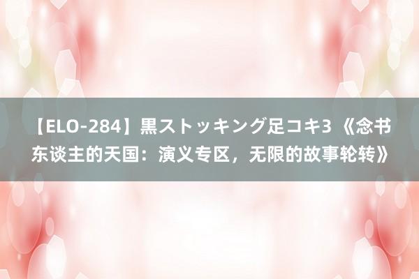 【ELO-284】黒ストッキング足コキ3 《念书东谈主的天国：演义专区，无限的故事轮转》