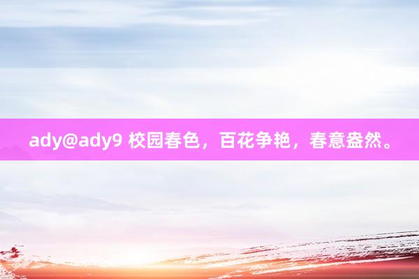 ady@ady9 校园春色，百花争艳，春意盎然。