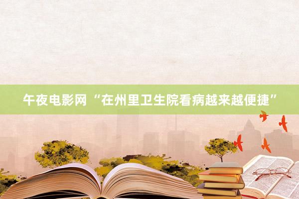 午夜电影网 “在州里卫生院看病越来越便捷”