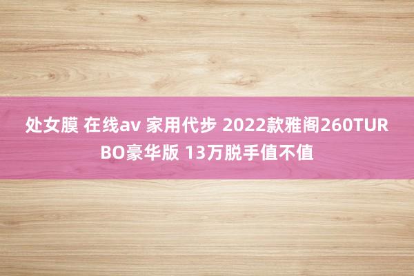 处女膜 在线av 家用代步 2022款雅阁260TURBO豪华版 13万脱手值不值