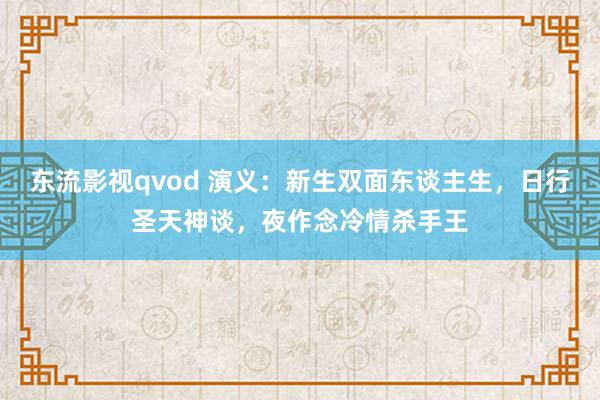 东流影视qvod 演义：新生双面东谈主生，日行圣天神谈，夜作念冷情杀手王