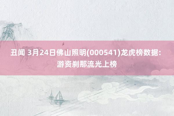丑闻 3月24日佛山照明(000541)龙虎榜数据: 游资刹那流光上榜