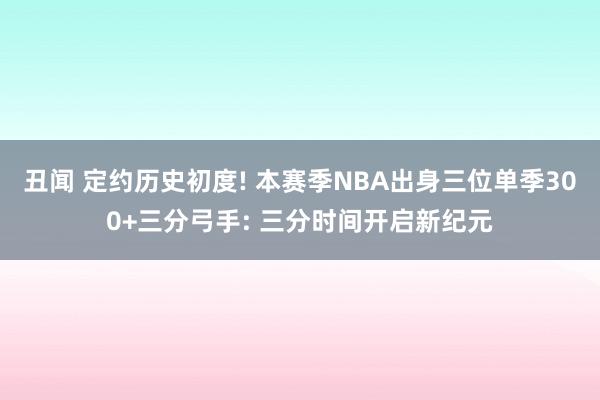 丑闻 定约历史初度! 本赛季NBA出身三位单季300+三分弓手: 三分时间开启新纪元