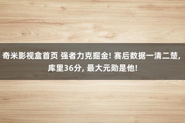 奇米影视盒首页 强者力克掘金! 赛后数据一清二楚, 库里36分, 最大元勋是他!