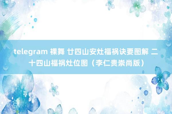 telegram 裸舞 廿四山安灶福祸诀要图解 二十四山福祸灶位图（李仁贵崇尚版）
