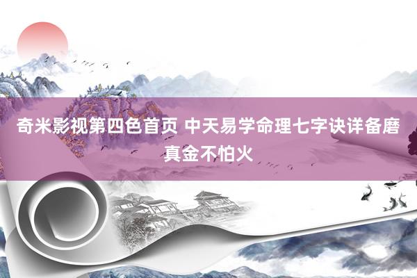 奇米影视第四色首页 中天易学命理七字诀详备磨真金不怕火