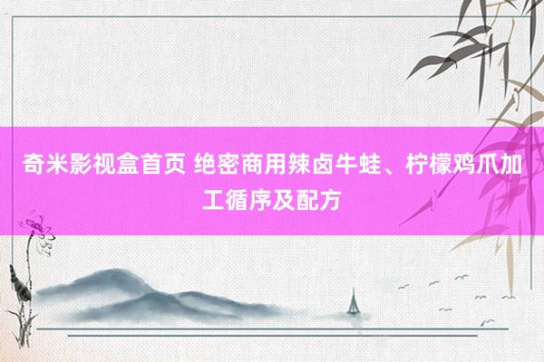 奇米影视盒首页 绝密商用辣卤牛蛙、柠檬鸡爪加工循序及配方