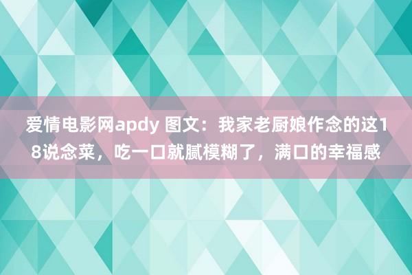 爱情电影网apdy 图文：我家老厨娘作念的这18说念菜，吃一口就腻模糊了，满口的幸福感