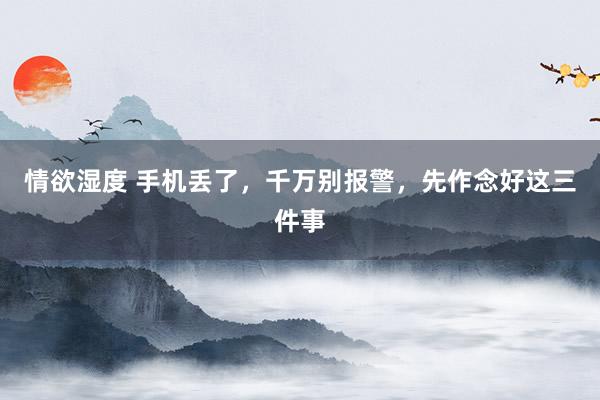 情欲湿度 手机丢了，千万别报警，先作念好这三件事