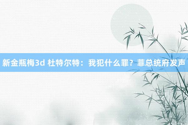 新金瓶梅3d 杜特尔特：我犯什么罪？菲总统府发声